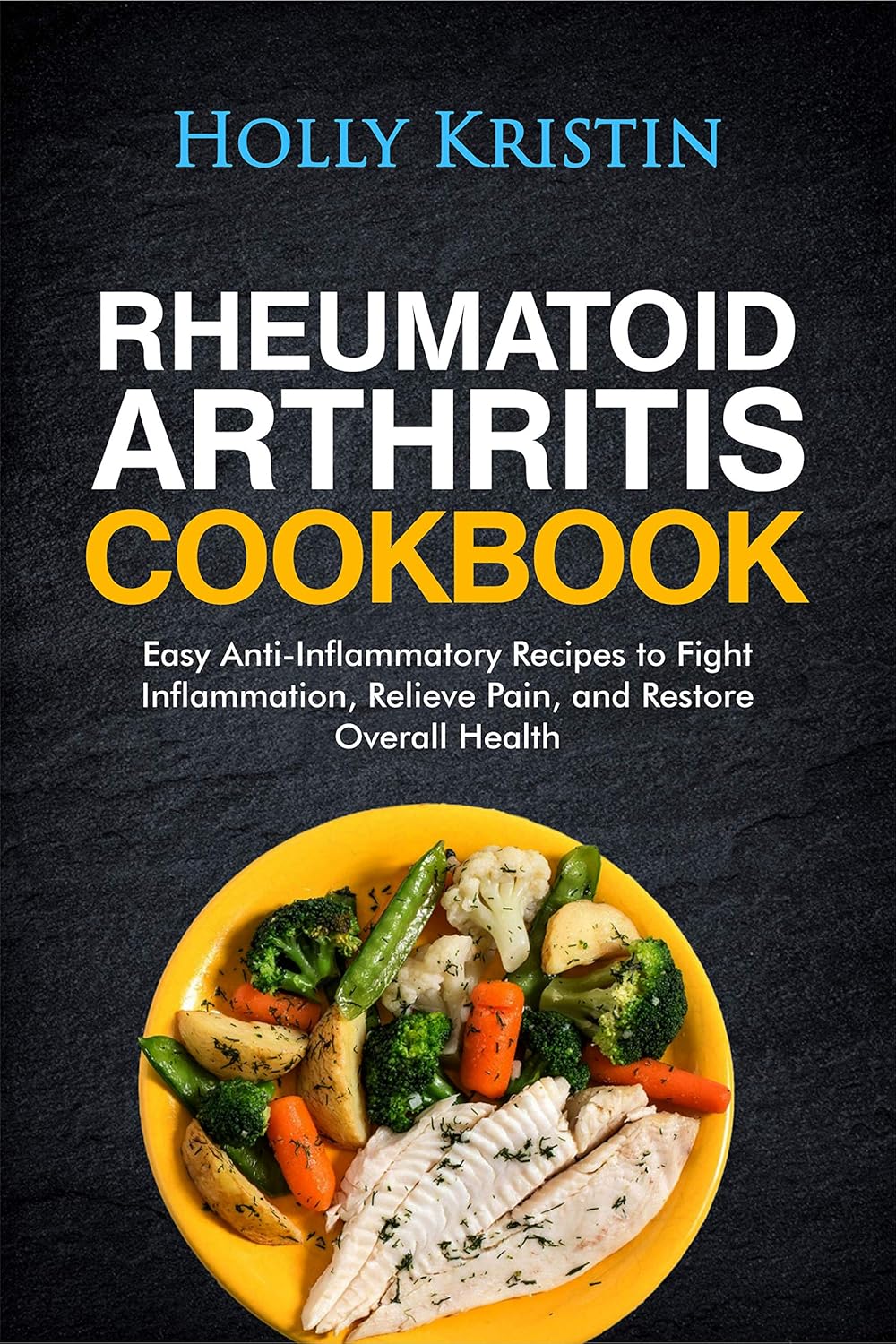 Anti-Inflammatory Rheumatoid Arthritis Cookbook for Pain Relief and Health Restoration