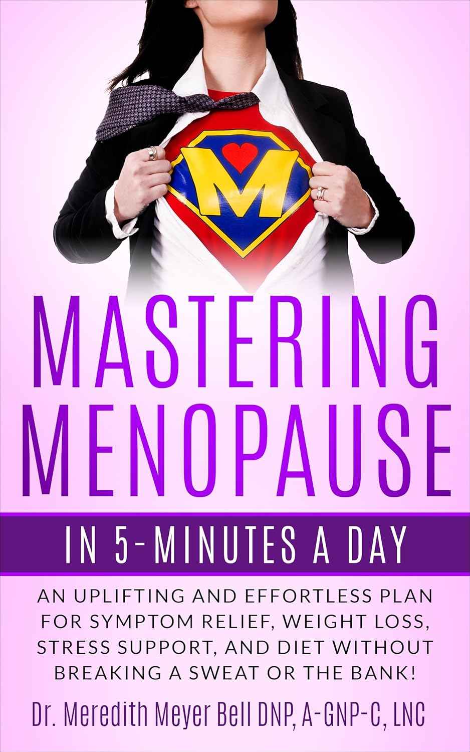 Mastering Menopause in 5 Minutes a Day: Uplifting and Effortless Plan for Symptom Relief, Slimming Formula , Stress Support, and Diet Without Breaking a Sweat or the Bank!
