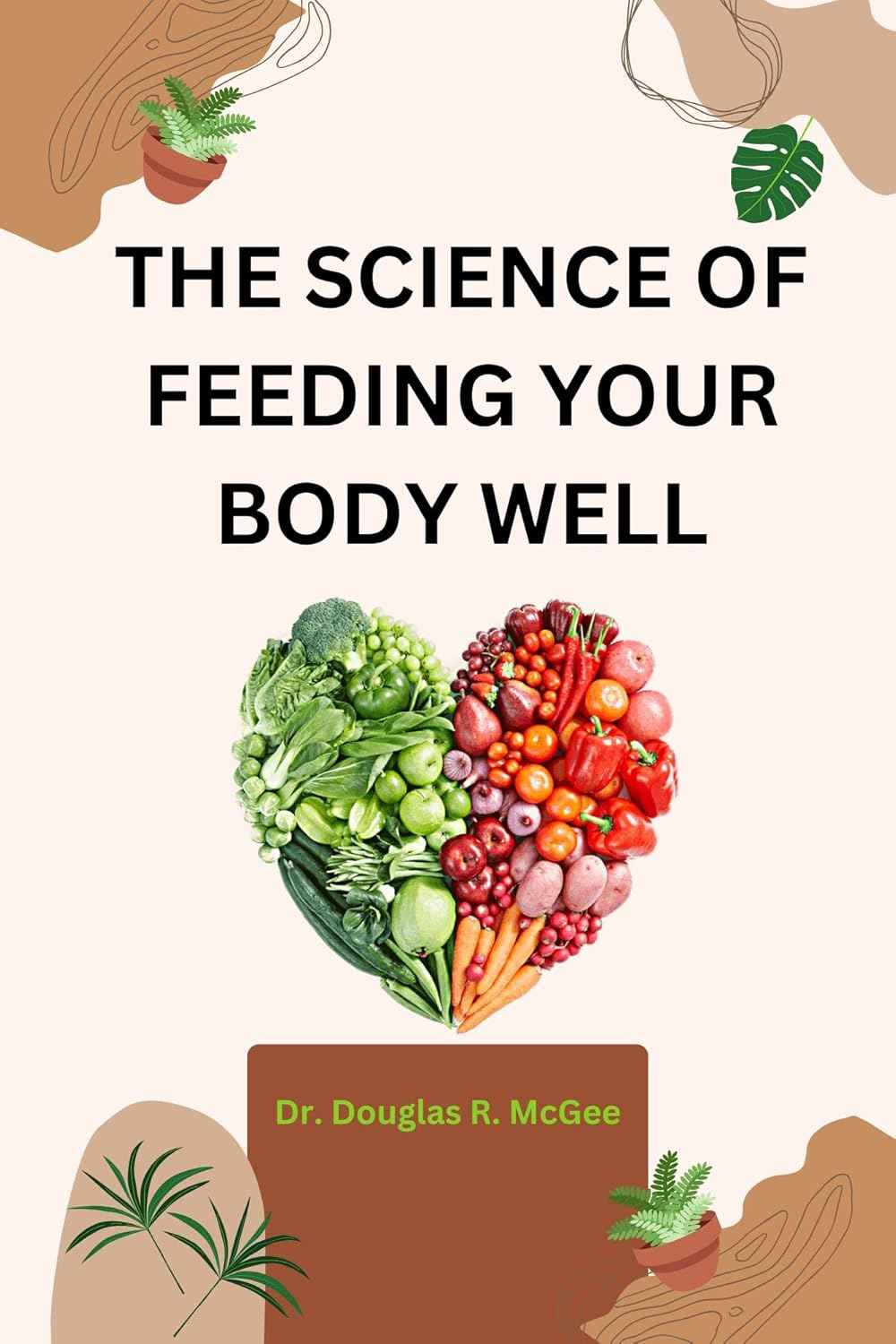 The Science Of Feeding Your Body Well: A Comprehensive Guide To Optimal Family Nutrition For Young & Old