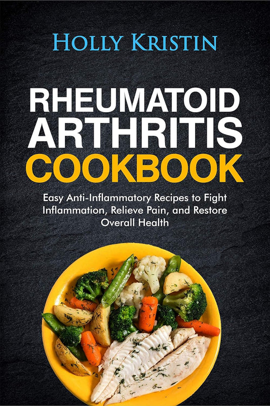 Anti-Inflammatory Rheumatoid Arthritis Cookbook for Pain Relief and Health Restoration