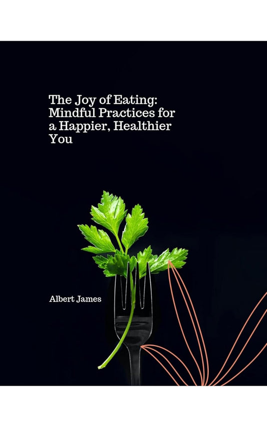 The Benefits of Mindful Eating: A Guide to Health and Happiness through Balanced Nutrition - Book 17