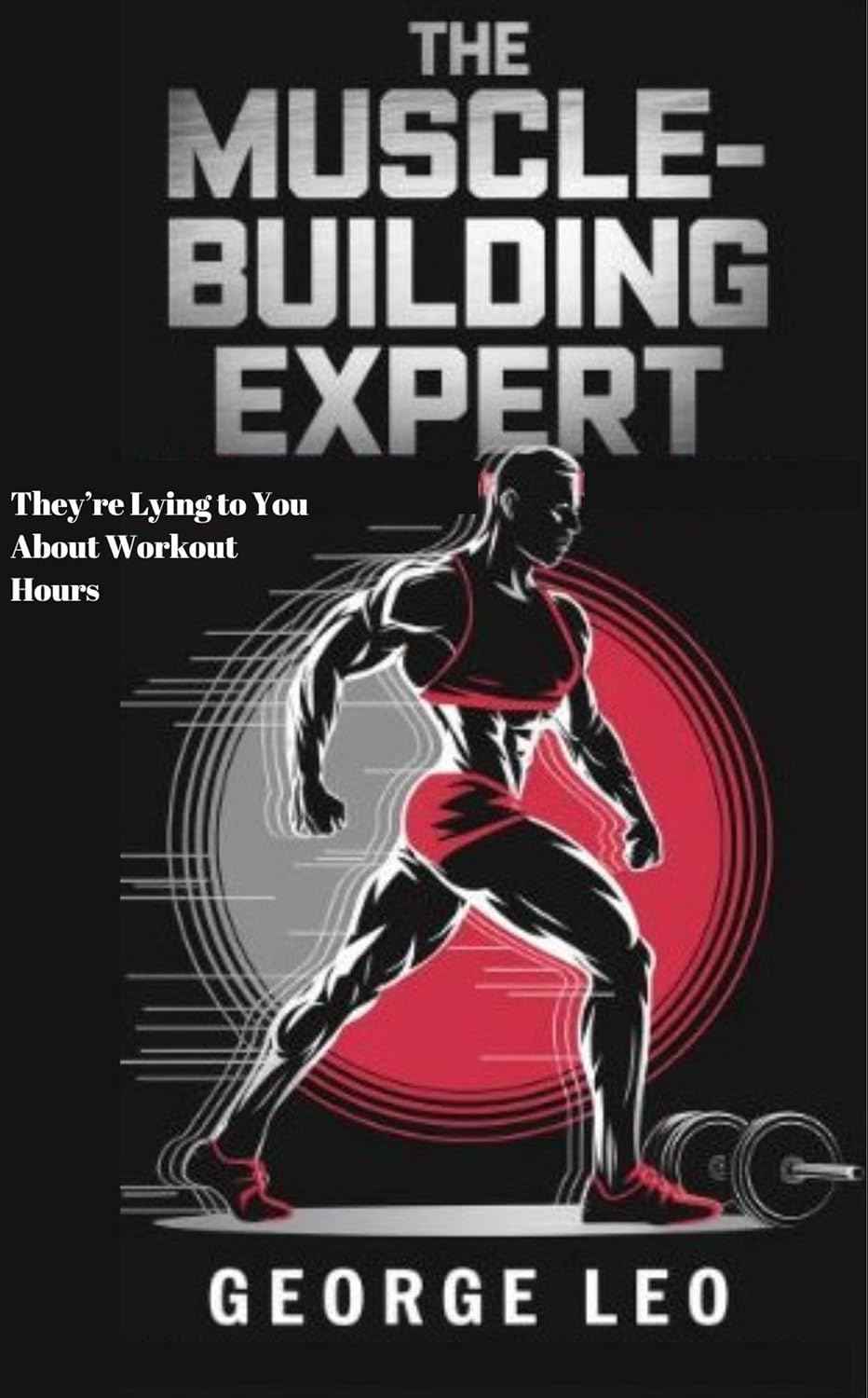 The Muscle-Building Expert: They’re Lying to You About Workout Hours : The Science, Myths, and Surprising Secrets behind Transforming Your Body with Minimal ... Your Health (General health and wellness)