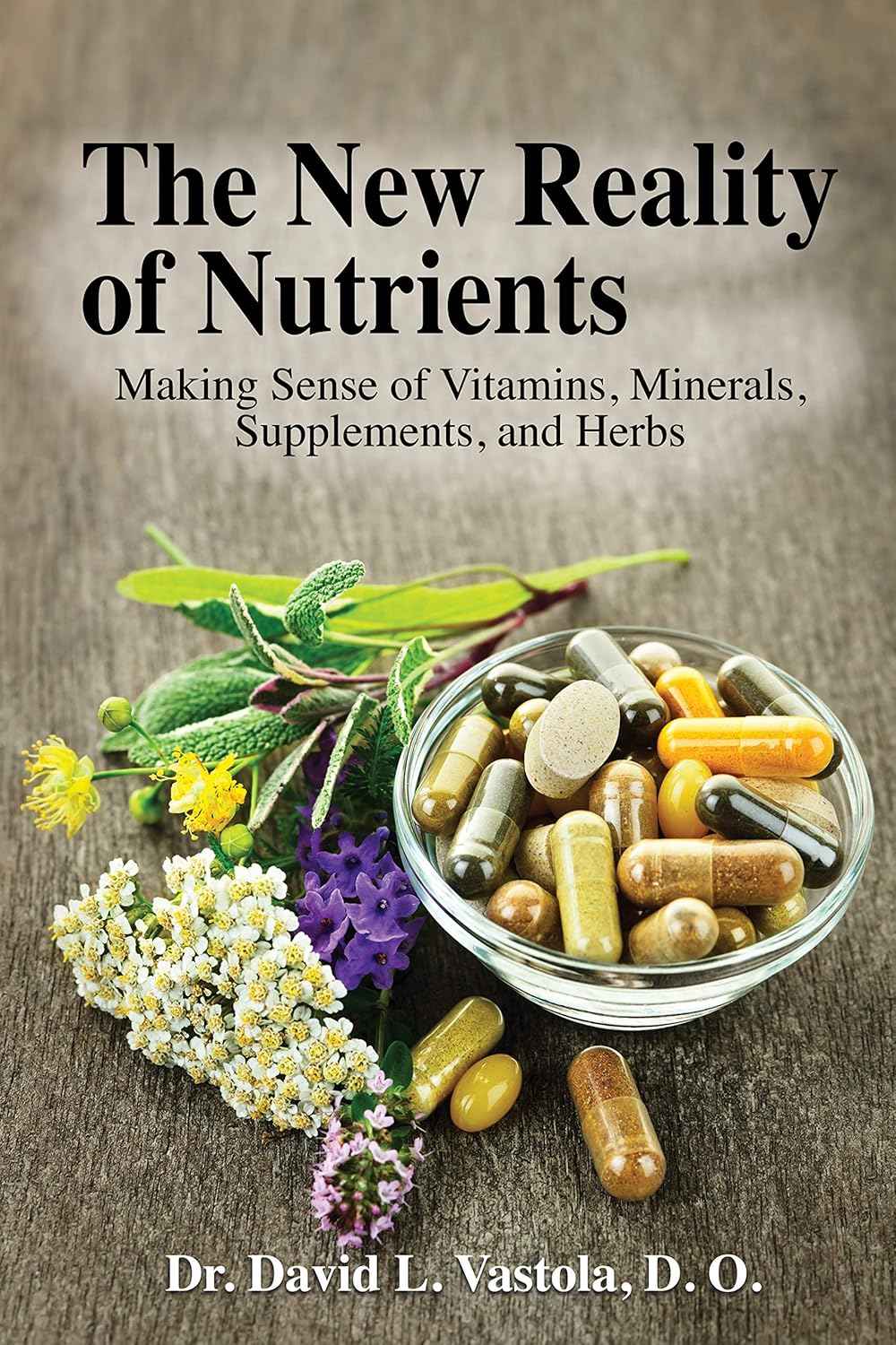 The New Reality of Nutrients: Making Sense of Vitamins, Minerals, Supplements, and Herbs