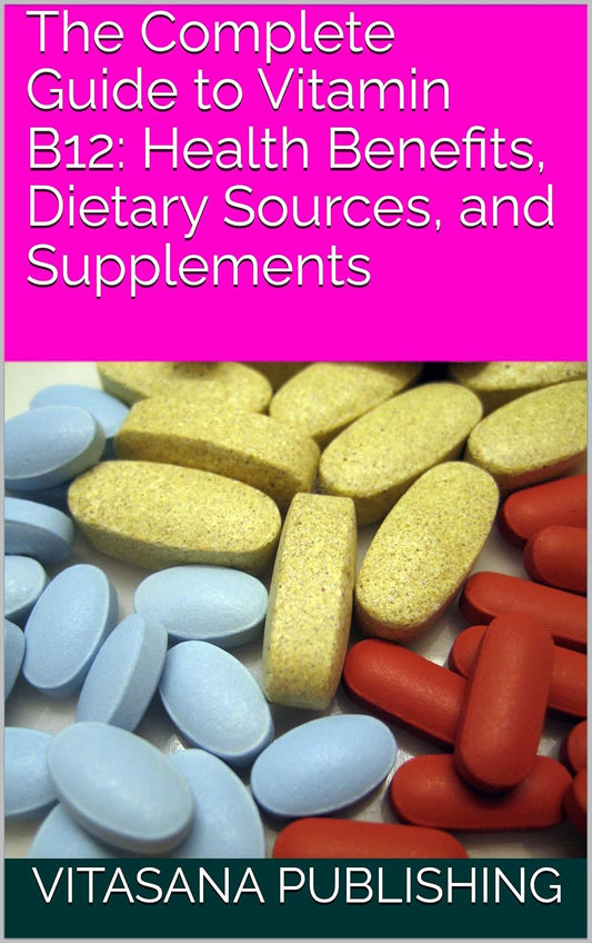 Ultimate Vitamin B12 Guide: Benefits, Sources, and Supplements for Health (The Supplement Collection)